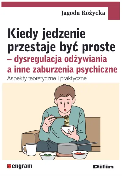 Kiedy jedzenie przestaje być proste. Dysregulacja odżywiania a inne zaburzenia psychiczne. Aspekty teoretyczne i praktyczne - Książki