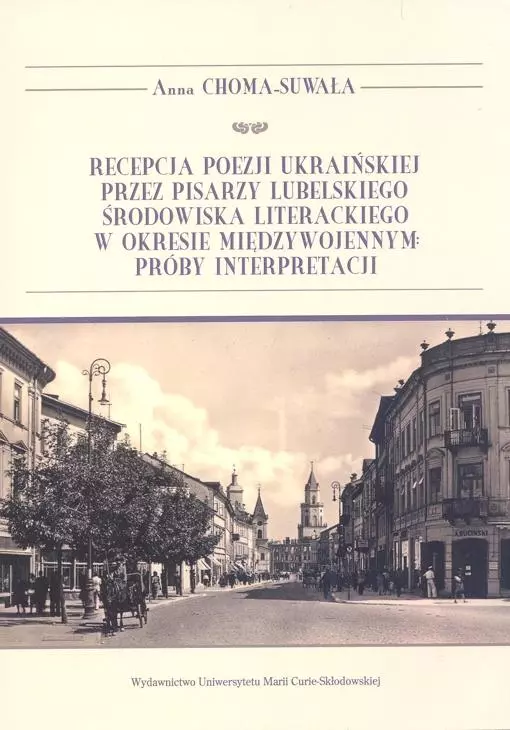 Recepcja poezji ukraińskiej przez pisarzy lubelskiego środowiska literackiego w okresie międzywojennym: próby interpretacji - Książki