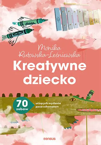 Kreatywne dziecko. 70 zabaw uczących myślenia.. - Książki
