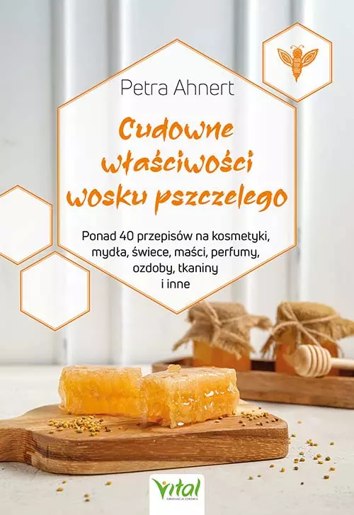 Cudowne właściwości wosku pszczelego. Ponad 40 przepisów na kosmetyki, mydła, świece, maści, perfumy, ozdoby, tkaniny i inne - Książki