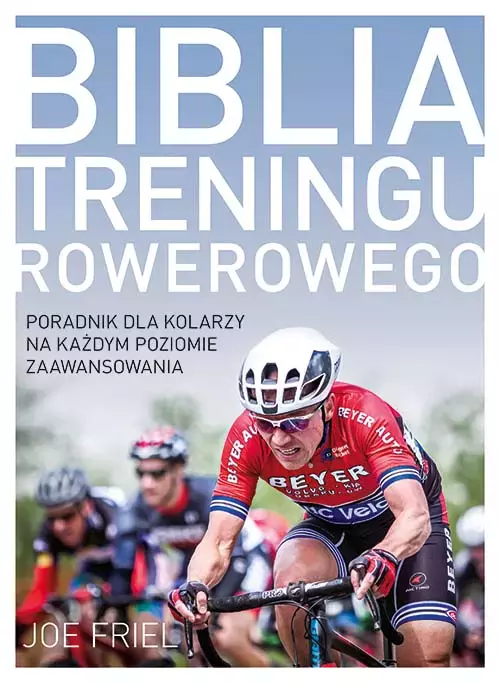 Biblia treningu rowerowego. Poradnik dla kolarzy na każdym poziomie zaawansowania - Książki