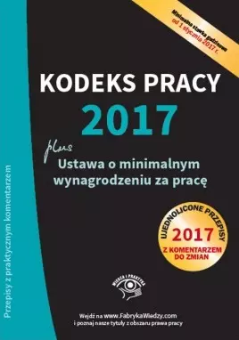 Kodeks pracy 2017. Ustawa o minimalnym wynagrodzeniu za pracę. Ujednolicone przepisy z komentarzem do zmian - Książki