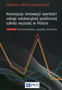 Koncepcja innowacji wartości usługi edukacyjnej publicznej szkoły wyższej w Polsce - Książki
