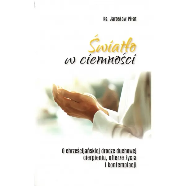 Światło w ciemności. O chrześcijańskiej drodze duchowej, cierpieniu, ofierze życia i kontemplacji - Książki