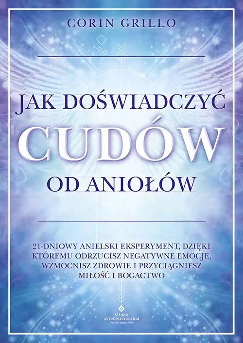 Jak doświadczyć cudów od aniołów. 21-dniowy anielski eksperyment, dzięki któremu odrzucisz negatywne emocje, wzmocnisz zdrowie i przyciągniesz miłość i bogactwo - Książki
