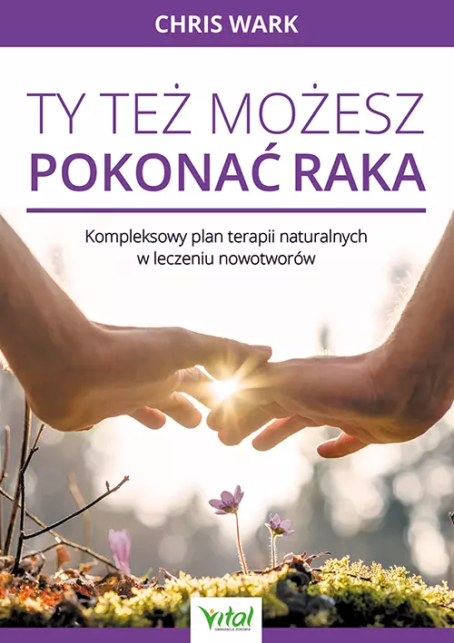 Ty też możesz pokonać raka. Kompleksowy plan terapii naturalnych w leczeniu nowotworów - Książki