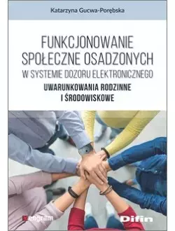 Funkcjonowanie społeczne osadzonych w systemie dozoru elektronicznego. Uwarunkowania rodzinne i środowiskowe - Książki