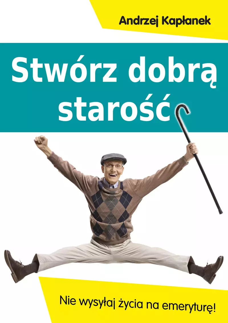 Stwórz dobrą starość. Nie wysyłaj życia na emeryturę! - Książki