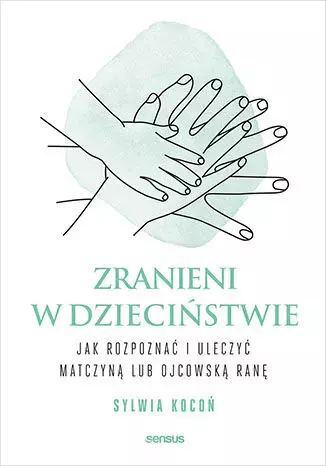Zranieni w dzieciństwie. Jak rozpoznać i uleczyć matczyną lub ojcowską ranę - Książki
